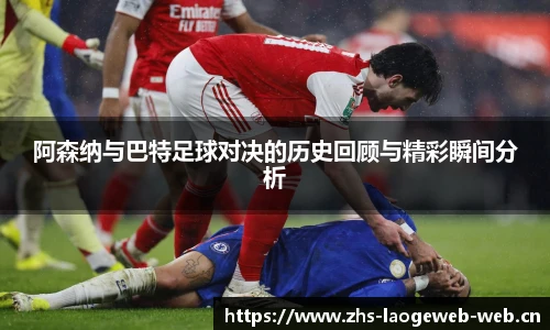 阿森纳与巴特足球对决的历史回顾与精彩瞬间分析