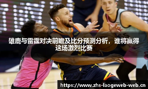 雄鹿与雷霆对决前瞻及比分预测分析，谁将赢得这场激烈比赛